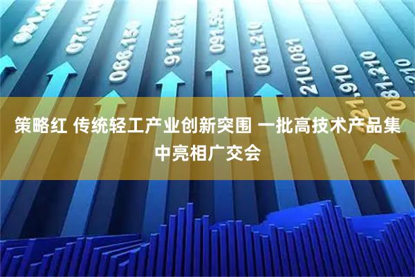 策略红 传统轻工产业创新突围 一批高技术产品集中亮相广交会