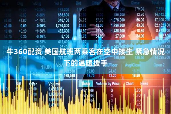 牛360配资 美国航班两乘客在空中接生 紧急情况下的温暖援手